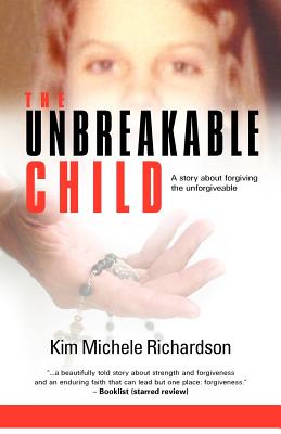 Image for The Unbreakable Child: A story about forgiving the unforgivable The Unbreakable Child: A story about forgiving the unforgivable