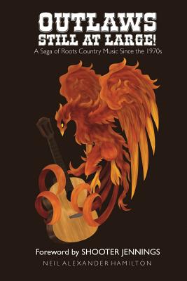Outlaws Still At Large!: A Saga of Roots Country Music Since the 1970s