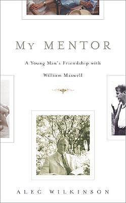 My Mentor: A Young Man's Friendship with William Maxwell