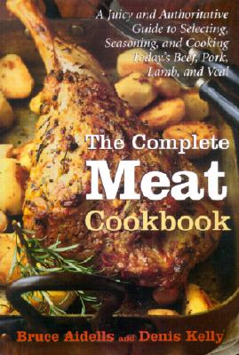 Complete Meat Cookbook: A Juicy and Authoritative Guide to Selecting, Seasoning, and Cooking Today's Beef, Pork, Lamb, and Veal