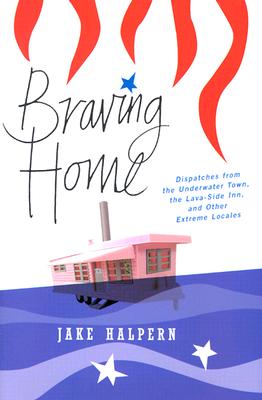 Braving Home: Dispatches from the Underwater Town, the Lava-Side Inn, and Other Extreme Locales