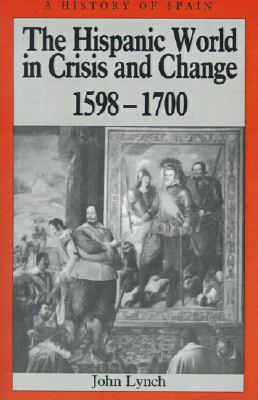 The Hispanic World in Crisis and Change: 1598 - 1700 (A History of Spain)
