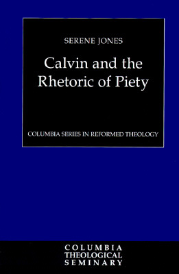 Calvin and the Rhetoric of Piety (Columbia Series in Reformed Theology) Jones, Serene