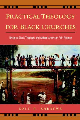 Practical Theology for Black Churches: Bridging Black Theology & African American Folk Religion