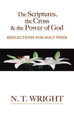 Image for The Scriptures, the Cross and the Power of God: Reflections for Holy Week