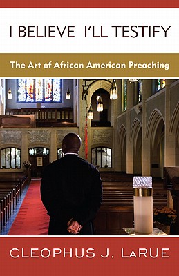 I Believe I'll Testify; The Art of African American Preaching