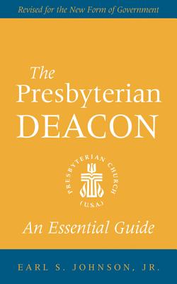 The Presbyterian Deacon: An Essential Guide, Revised for the New Form of Government