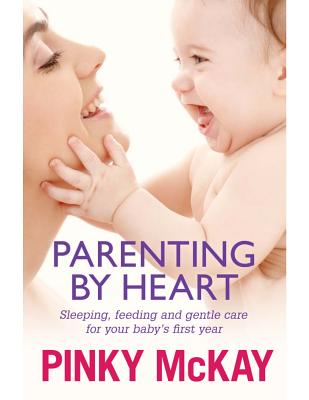 Parenting by Heart: Sleeping, Feeding and Gentle Care for your Baby's First Year