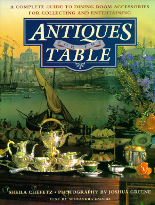 Antiques for the Table: A Complete Guide to Dining Room Accessories for Collecting and Entertaining