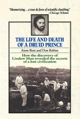The Life and Death of a Druid Prince: How the Discovery of Lindow Man Revealed the Secrets of a Lost Civilization