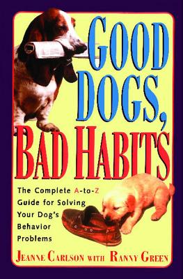 Image for Good Dogs Bad Habits: The Complete A-To-Z Guide for When Your Dog Misbehaves