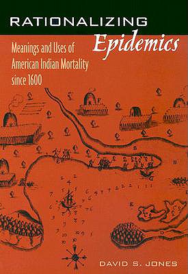 Rationalizing Epidemics: Meanings and Uses of American Indian Mortality Since 1600