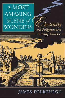A Most Amazing Scene of Wonders: Electricity and Enlightenment in Early America