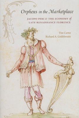 Orpheus in the Marketplace: Jacopo Peri and the Economy of Late Renaissance Florence (I Tatti Studies in Italian Renaissance History)