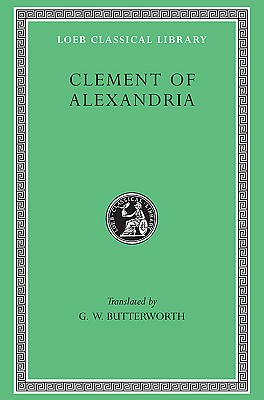 Clement of Alexandria: The Exhortation to the Greeks. The Rich Man's Salvation. To the Newly Baptized (fragment) (Loeb Classical Library)