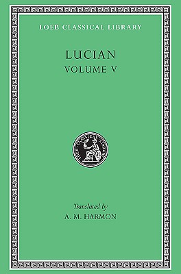 LUCIAN Volume V: the Passing of Peregrinus. the Runaways. Toxaris or Friendship. the Dance. Lexiphanes. the Eunuch. Astrology. the Mistaken Critic. the . Disowned.