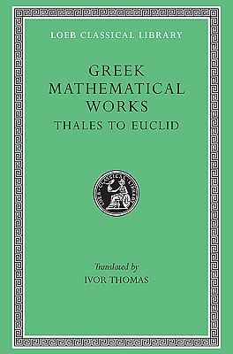 GREEK MATHEMATICAL WORKS I / SELECTIONS ILLUSTRATING THE HISTORY OF GREEK MATHEMATICS; Vol. I: from Thales to Euclid
