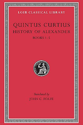 Quintus Curtius: History of Alexander, Volume I, Books 1-5 (Loeb Classical Library No. 368)