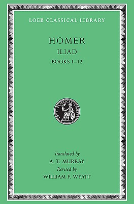 The Iliad: Vol. I, Books 1-12 (Loeb Classical Library No. 170)