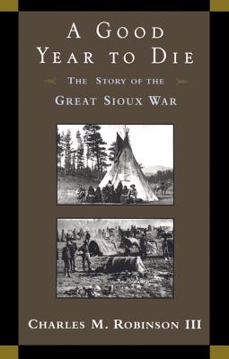 A Good Year To Die The Story Of The Great Sioux War