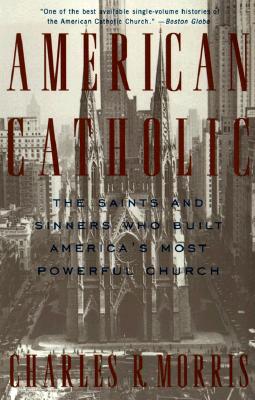 American Catholic: The Saints and Sinners Who Built America's Most Powerful Church [Paperback] Morris, Charles