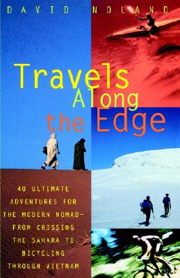 Travels Along the Edge : 40 Ultimate Adventures for the Modern Nomad--from Crossing the Sahara to Bicycling Through Vietnam