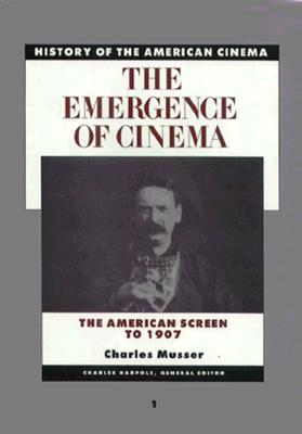 The Emergence of the Cinema: The American Screen to 1907 (History of the American Cinema, 1)