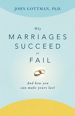 Why Marriages Succeed or Fail: And How You Can Make Yours Last