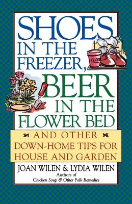 Shoes in the Freezer, Beer in the Flower Bed: And Other Down-Home Tips for House and Garden, Wilen, Joan; Wilen, Lydia Shoes in the Freezer, Beer in the Flower Bed: And Other Down-Home Tips for House and Garden, Wilen, Joan; Wilen, Lydia