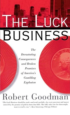 The Luck Business : the Devastating Consequences and Broken Promises of America's Gambling Explosion