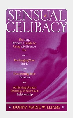 SENSUAL CELIBACY The Sexy Woman's Guide to Using Abstinence for Recharging Your Spirit, Discovering Your Passions, Achieving Greater Intimacy in Your Next Relationship