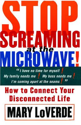 Stop Screaming at the Microwave How to Connect Your Disconnected Life