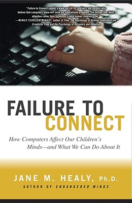 FAILURE TO CONNECT: How Computers Affect Our Children's Minds -- and What We Can Do About It