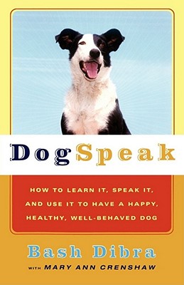 Dogspeak : How to Learn It, Speak It, and Use It to Have a Happy, Healthy, Well-Behaved Dog