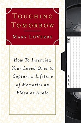 Touching Tomorrow: How to Interview Your Loved Ones to Capture a Lifetime of Memories on Video or Audio