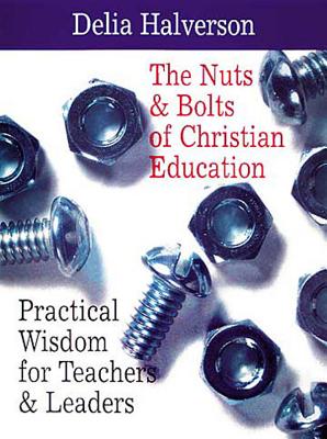 The Nuts & Bolts of Christian Education: Practical Wisdom for Teachers & Leaders