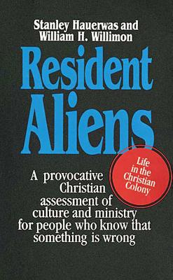 Resident Aliens: A Provocative Christian Assessment of Culture and Ministry for People Who Know that Something is Wrong Hauerwas,Stanley and Willimon, William H.