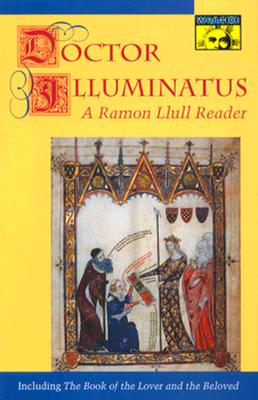 DOCTOR ILLUMINATUS: A RAMON LLULL READER: WITH A NEW TRANSLATION OF THE BOOK OF THE LOVER AND THE BELOVED BY EVE BONNER