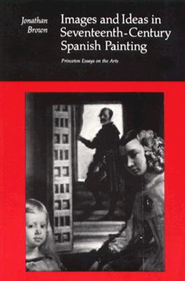 Images and Ideas in Seventeenth-Century Spanish Painting (Princeton Essays on the Arts)