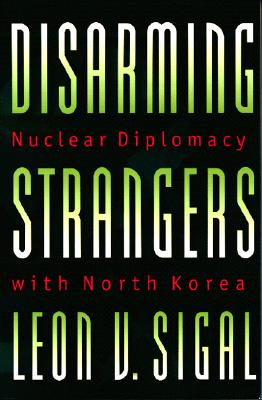 Disarming Strangers : Nuclear Diplomacy with North Korea (Princeton Studies in International History and Politics)