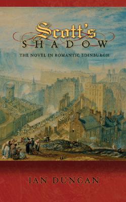 Scott's Shadow: The Novel in Romantic Edinburgh (Literature in History)