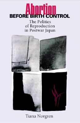Abortion Before Birth Control: The Politics of Reproduction in Postwar Japan [Studies of the East Asian Institute]
