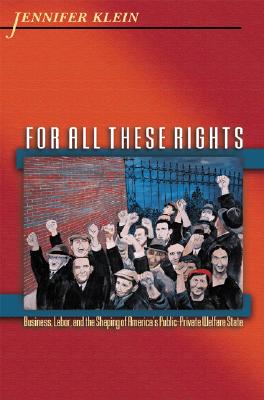 For All These Rights: Business, Labor, and the Shaping of America's Public-Private Welfare State (Politics and Society in Modern America)