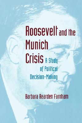 Roosevelt and the Munich Crisis: A Study of Political Decision-Making [Princeton Studies in International History and Politics]