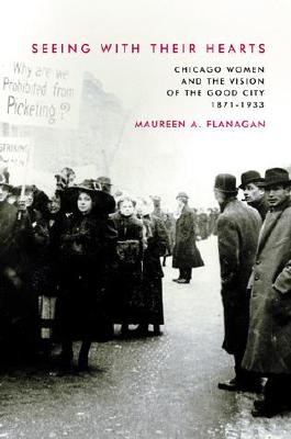Seeing with Their Hearts: Chicago Women and the Vision of the Good City, 1871-1933