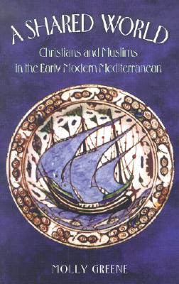 A Shared World: Christians and Muslims in the Early Modern Mediterranean (Princeton Modern Greek Studies)