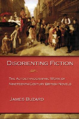Disorienting Fiction: The Autoethnographic Work of Nineteenth-Century British Novels [Paperback] Buzard, James