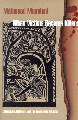 When Victims Become Killers: Colonialism, Nativism, and the Genocide in Rwanda