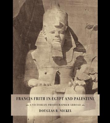 Francis Frith in Egypt and Palestine: A Victorian Photographer Abroad.