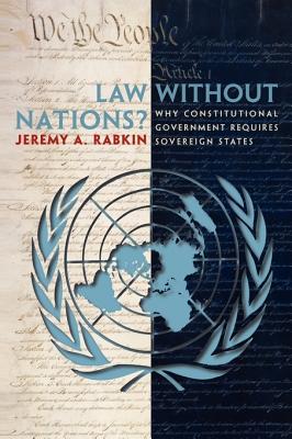Law without Nations: Why Constitutional Government Requires Sovereign States
